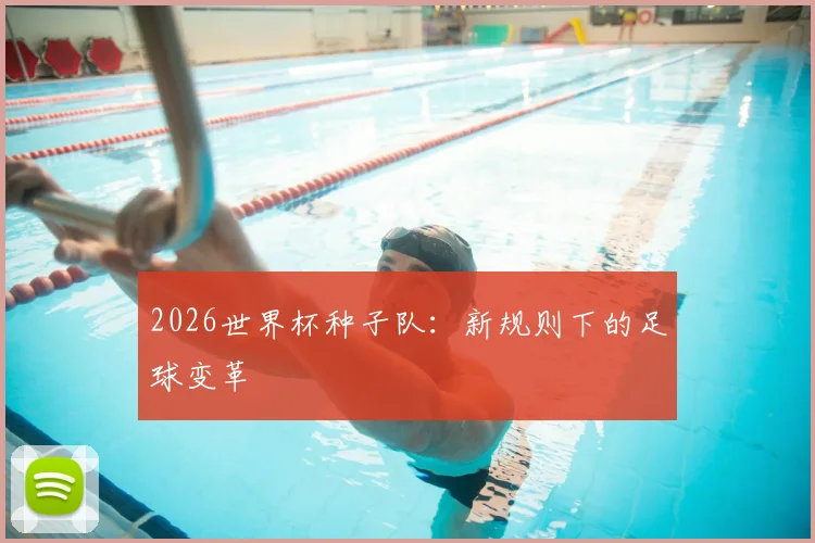 2026世界杯种子队：新规则下的足球变革