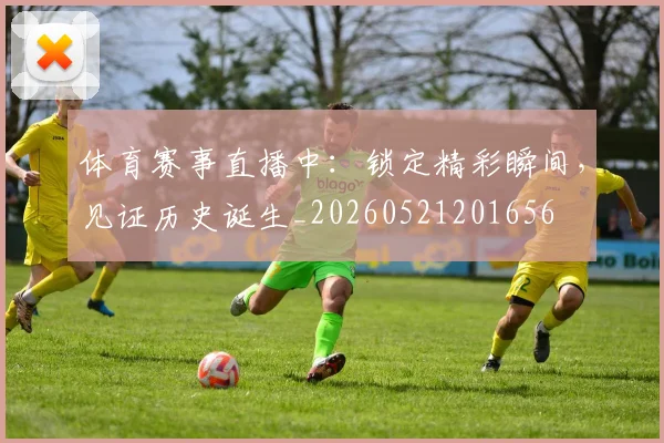 体育赛事直播中:锁定精彩瞬间,见证历史诞生_20260521201656