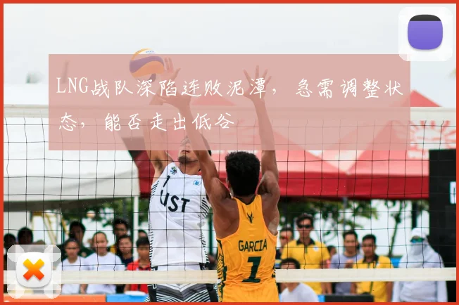 LNG战队深陷连败泥潭，急需调整状态，能否走出低谷