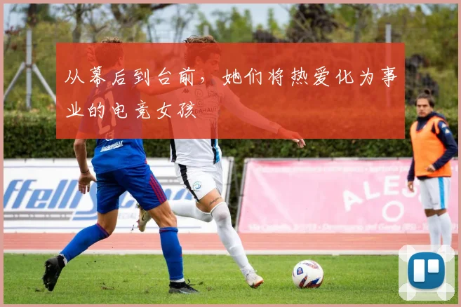 从幕后到台前,她们将热爱化为事业的电竞女孩