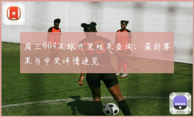周三004足球开奖结果查询：最新赛果与中奖详情速览